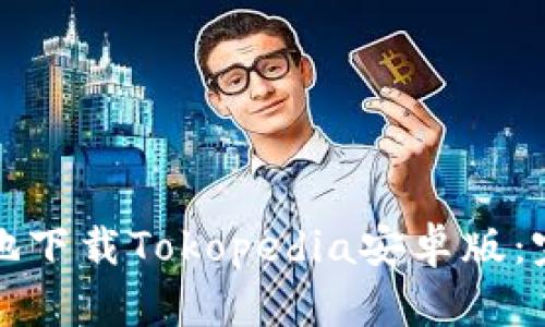 如何安全高效地下载Tokopedia安卓版：完整指南与技巧