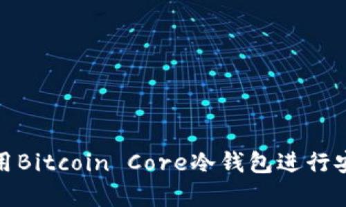 如何使用Bitcoin Core冷钱包进行安全存储