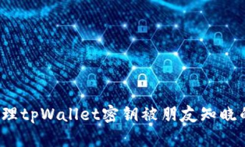 如何处理tpWallet密钥被朋友知晓的情况？