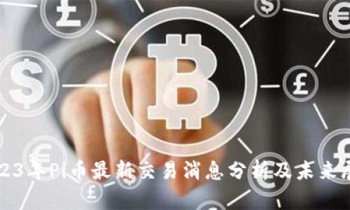 2023年Pi币最新交易消息分析及未来展望