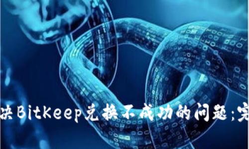 如何解决BitKeep兑换不成功的问题：完整指南