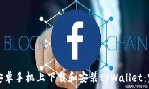   
如何在安卓手机上下载和安装tpWallet：完全指南