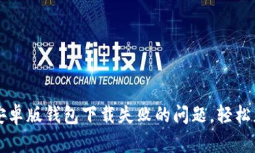 解决比特派安卓版钱包下载失败的问题，轻松获取数字资产