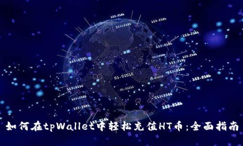 如何在tpWallet中轻松充值HT币：全面指南