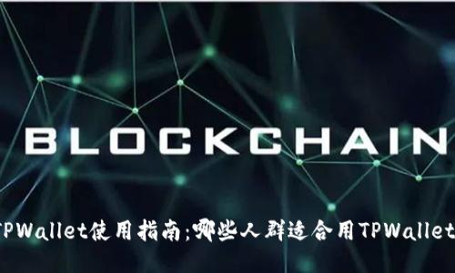 TPWallet使用指南：哪些人群适合用TPWallet？