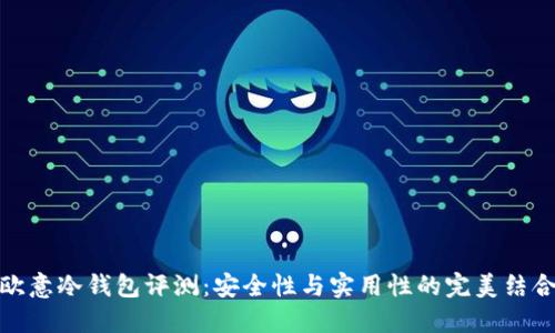 欧意冷钱包评测：安全性与实用性的完美结合