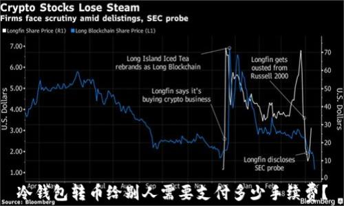 
冷钱包转币给别人需要支付多少手续费？
