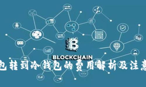 TP钱包转到冷钱包的费用解析及注意事项