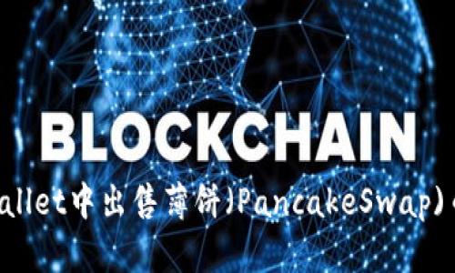 如何在tpWallet中出售薄饼（PancakeSwap)币：详细指南