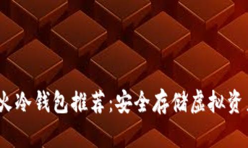 2023年度最火冷钱包推荐：安全存储虚拟资产的最佳选择
