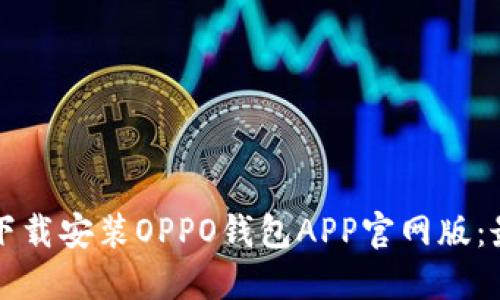 如何快速下载安装OPPO钱包APP官网版：最详细指南