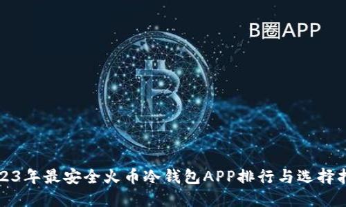 2023年最安全火币冷钱包APP排行与选择指南