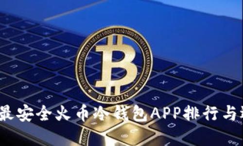 2023年最安全火币冷钱包APP排行与选择指南
