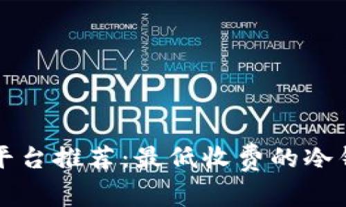 精选冷钱包平台推荐：最低收费的冷钱包选择指南