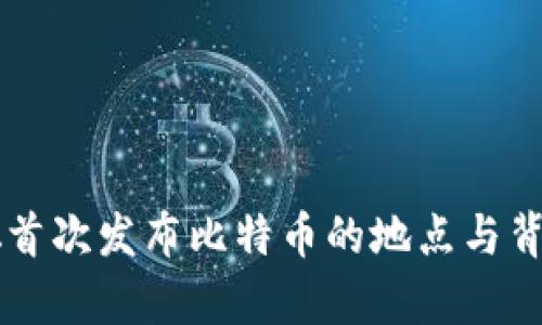 中本聪首次发布比特币的地点与背景分析