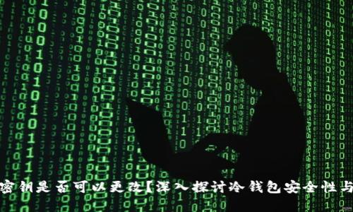 冷钱包密钥是否可以更改？深入探讨冷钱包安全性与实用性