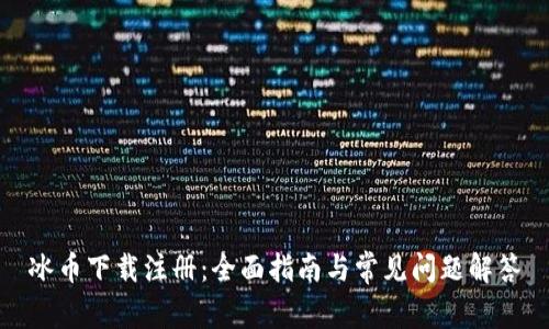 冰币下载注册：全面指南与常见问题解答