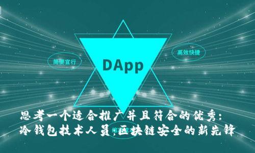 思考一个适合推广并且符合的优秀:
冷钱包技术人员：区块链安全的新先锋