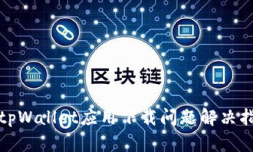 : tpWallet应用下载问题解决指南
