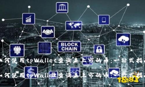 如何使用tpWallet查询未上市的币：一站式指南

如何使用tpWallet查询未上市的币：一站式指南