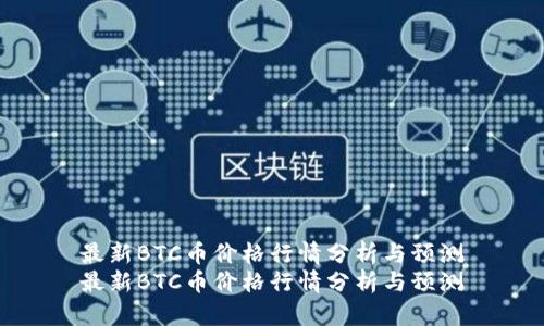 最新BTC币价格行情分析与预测
最新BTC币价格行情分析与预测