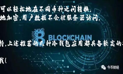 当然可以。以下是几个安全的冷钱包应用程序推荐，这些应用被广泛认为是安全可靠的选择：

1. **Ledger Live**
   - **介绍**：Ledger是一家知名的加密货币硬件钱包制造商，其配套的Ledger Live应用允许用户管理多个加密资产。用户可以通过蓝牙或USB与Ledger硬件钱包连接，进行安全交易。
   - **安全性**：Ledger设备使用安全芯片来存储私钥，所有交易都需通过硬件钱包进行验证，确保私钥永远不离开设备。

2. **Trezor Suite**
   - **介绍**：Trezor也是一个非常受欢迎的硬件钱包品牌。Trezor Suite是其官方管理和交易应用，支持多种加密货币，具备友好的用户界面。
   - **安全性**：Trezor设备采用了强大的加密技术，私钥始终在各自的设备上，不会被暴露给计算机或手机。

3. **Exodus**
   - **介绍**：虽然Exodus主要是一个软件钱包，但它提供了与Trezor或Ledger硬件钱包相结合的功能，允许用户使用硬件钱包的安全性和Exodus的易用性。
   - **安全性**：用户的私钥保存在设备本地，且可以轻松备份，确保资产安全。

4. **Atomic Wallet**
   - **介绍**：Atomic Wallet是一个多币种钱包，支持超过500种加密货币，并提供去中心化交易所（DEX）的功能。
   - **安全性**：用户的私钥是加密存储的，且未被服务器访问，保证了较高的安全性，适合注重隐私的用户。

5. **Coinomi**
   - **介绍**：Coinomi是一个支持多种币种的移动和桌面钱包，用户可以轻松地在不同币种之间转换。
   - **安全性**：Coinomi不存储用户的私钥，每个用户的私钥都在本地加密，用户数据不会被服务器访问。

### 总结
选择冷钱包应用时，用户应该考虑其安全性、易用性和对加密货币的支持。上述推荐的几种冷钱包应用都具备较高的安全性和用户好评，都是值得信赖的选择。

如果您需要更详细的比较，或者关于某个特定应用的深入分析，请告诉我！